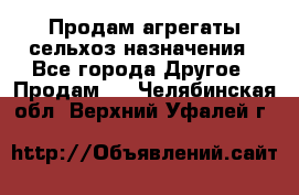 Продам агрегаты сельхоз назначения - Все города Другое » Продам   . Челябинская обл.,Верхний Уфалей г.